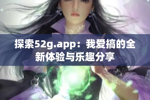 探索52g.app：我爱搞的全新体验与乐趣分享