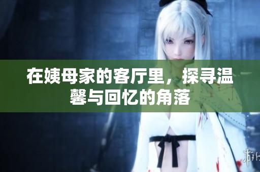 在姨母家的客厅里，探寻温馨与回忆的角落