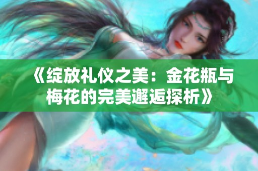 《绽放礼仪之美：金花瓶与梅花的完美邂逅探析》