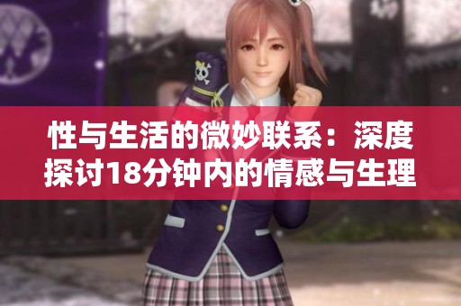 性与生活的微妙联系：深度探讨18分钟内的情感与生理体验