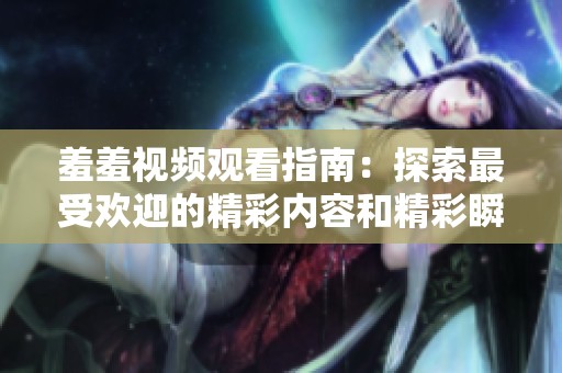 羞羞视频观看指南：探索最受欢迎的精彩内容和精彩瞬间