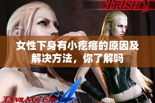 女性下身有小疙瘩的原因及解决方法，你了解吗