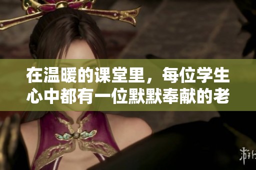 在温暖的课堂里，每位学生心中都有一位默默奉献的老师