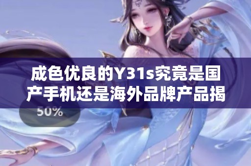 成色优良的Y31s究竟是国产手机还是海外品牌产品揭秘