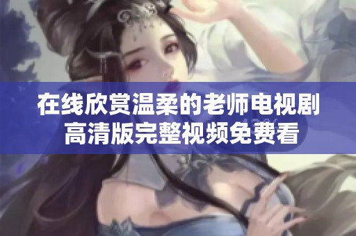 在线欣赏温柔的老师电视剧 高清版完整视频免费看