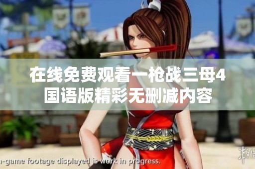 在线免费观看一枪战三母4国语版精彩无删减内容