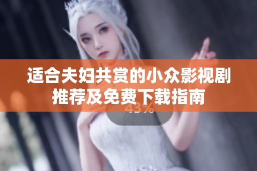 适合夫妇共赏的小众影视剧推荐及免费下载指南
