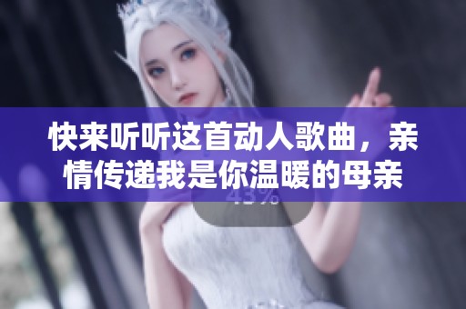 快来听听这首动人歌曲，亲情传递我是你温暖的母亲