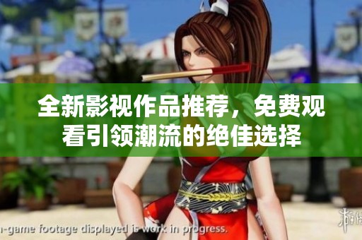 全新影视作品推荐，免费观看引领潮流的绝佳选择