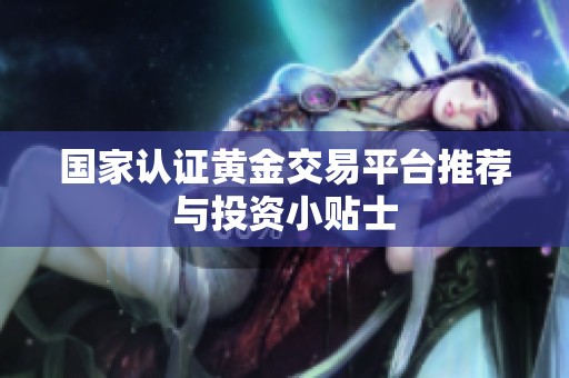 国家认证黄金交易平台推荐与投资小贴士
