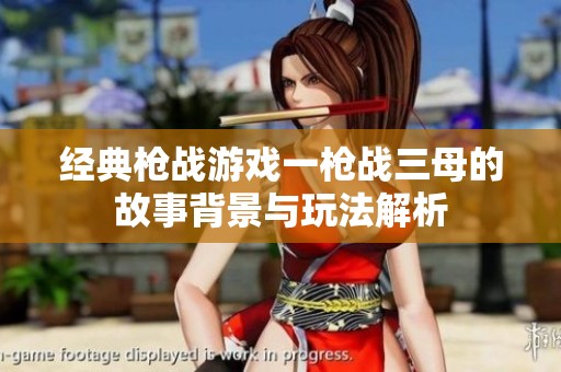 经典枪战游戏一枪战三母的故事背景与玩法解析