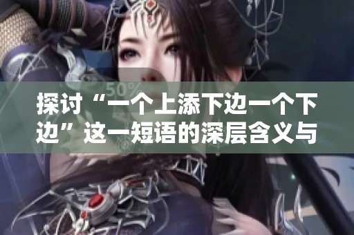 探讨“一个上添下边一个下边”这一短语的深层含义与应用场景