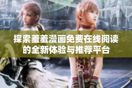 探索羞羞漫画免费在线阅读的全新体验与推荐平台
