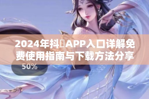 2024年抖抈APP入口详解免费使用指南与下载方法分享