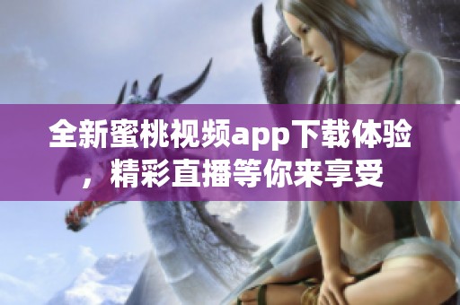 全新蜜桃视频app下载体验，精彩直播等你来享受