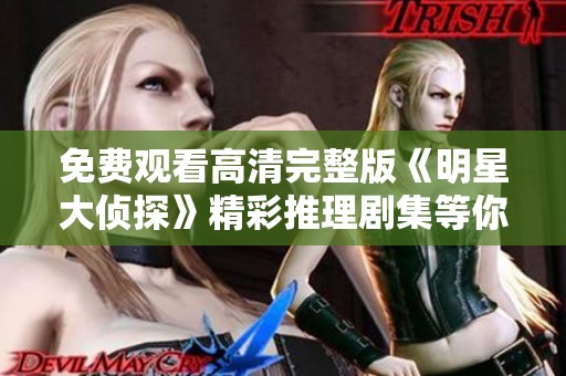 免费观看高清完整版《明星大侦探》精彩推理剧集等你来闯荡