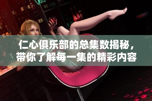 仁心俱乐部的总集数揭秘，带你了解每一集的精彩内容