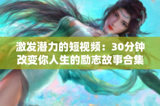 激发潜力的短视频：30分钟改变你人生的励志故事合集