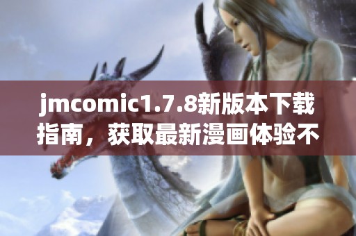 jmcomic1.7.8新版本下载指南，获取最新漫画体验不可错过