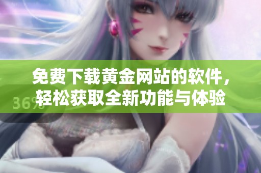 免费下载黄金网站的软件，轻松获取全新功能与体验