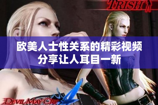 欧美人士性关系的精彩视频分享让人耳目一新