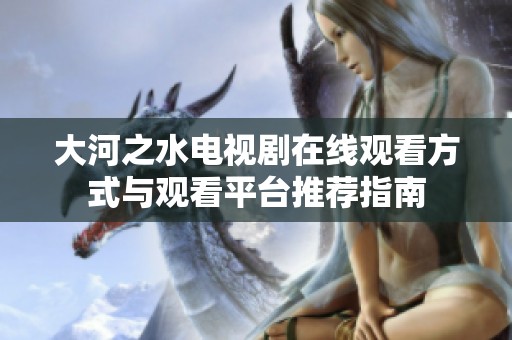 大河之水电视剧在线观看方式与观看平台推荐指南