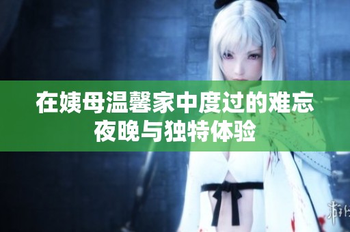 在姨母温馨家中度过的难忘夜晚与独特体验