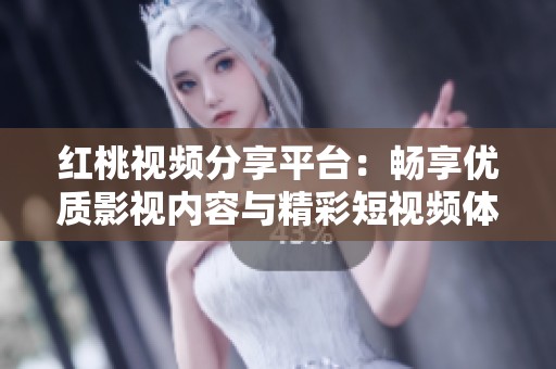 红桃视频分享平台：畅享优质影视内容与精彩短视频体验
