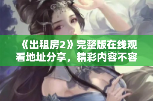 《出租房2》完整版在线观看地址分享，精彩内容不容错过！