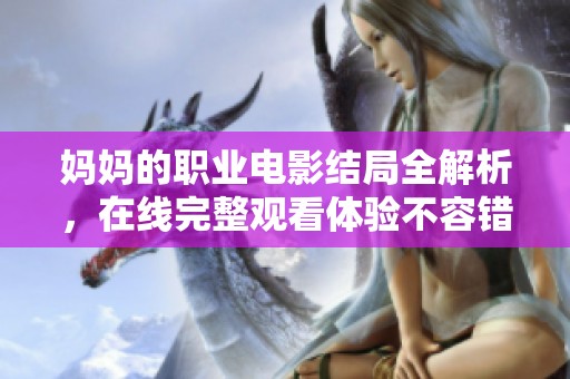妈妈的职业电影结局全解析，在线完整观看体验不容错过