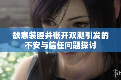 故意装睡并张开双腿引发的不安与信任问题探讨