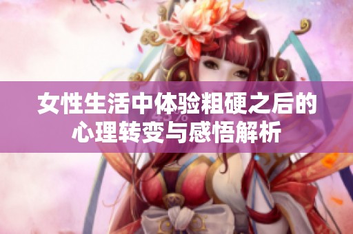 女性生活中体验粗硬之后的心理转变与感悟解析