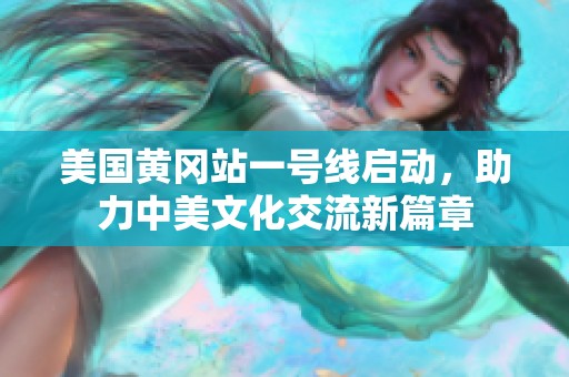 美国黄冈站一号线启动，助力中美文化交流新篇章
