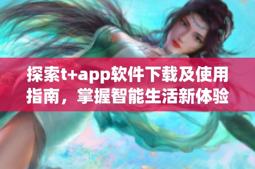 探索t+app软件下载及使用指南，掌握智能生活新体验