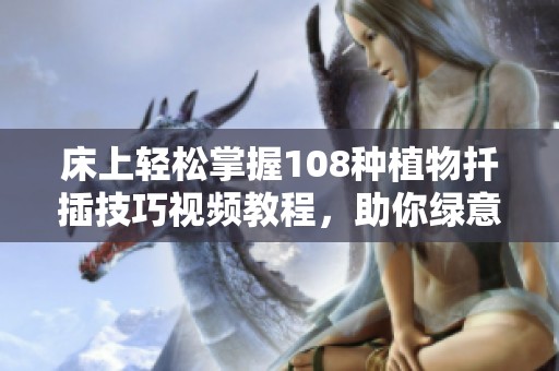 床上轻松掌握108种植物扦插技巧视频教程，助你绿意满满