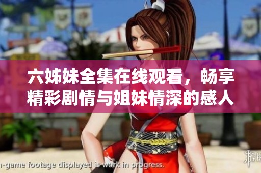 六姊妹全集在线观看，畅享精彩剧情与姐妹情深的感人故事