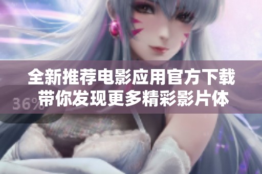 全新推荐电影应用官方下载 带你发现更多精彩影片体验