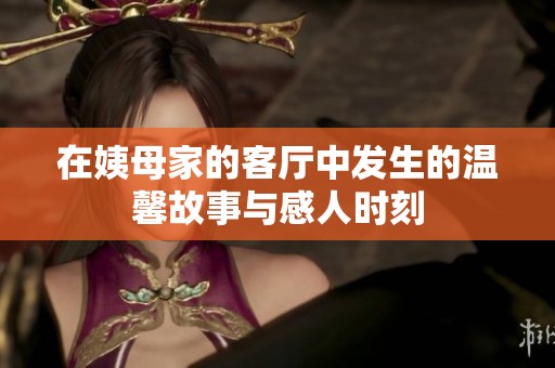 在姨母家的客厅中发生的温馨故事与感人时刻