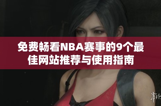 免费畅看NBA赛事的9个最佳网站推荐与使用指南
