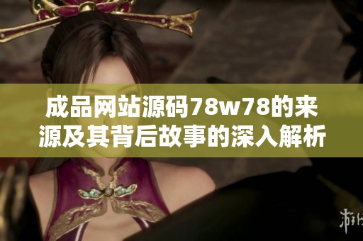 成品网站源码78w78的来源及其背后故事的深入解析