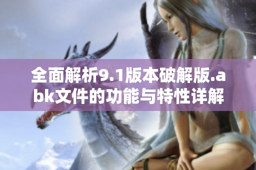 全面解析9.1版本破解版.abk文件的功能与特性详解