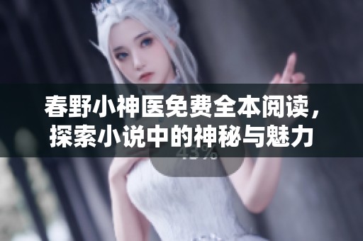 春野小神医免费全本阅读，探索小说中的神秘与魅力