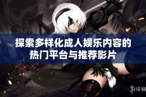 探索多样化成人娱乐内容的热门平台与推荐影片