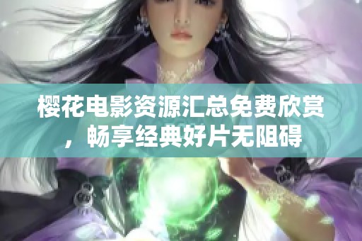 樱花电影资源汇总免费欣赏，畅享经典好片无阻碍