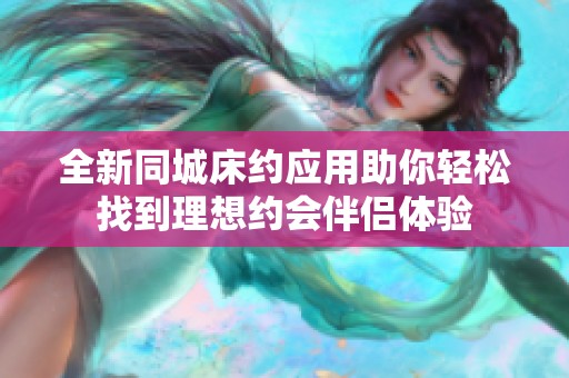 全新同城床约应用助你轻松找到理想约会伴侣体验