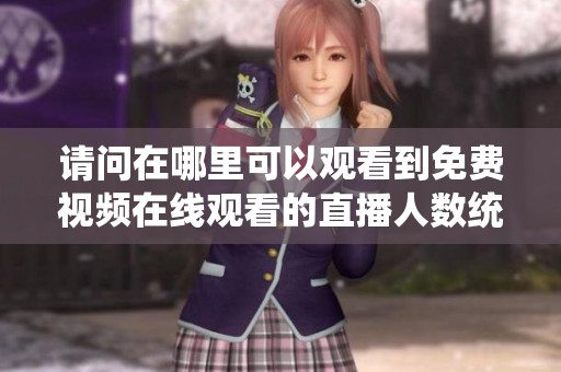 请问在哪里可以观看到免费视频在线观看的直播人数统计