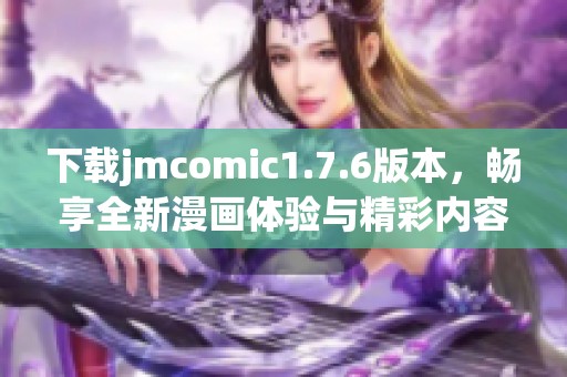 下载jmcomic1.7.6版本，畅享全新漫画体验与精彩内容更新
