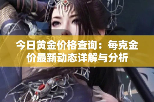 今日黄金价格查询：每克金价最新动态详解与分析