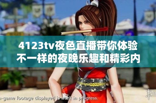 4123tv夜色直播带你体验不一样的夜晚乐趣和精彩内容