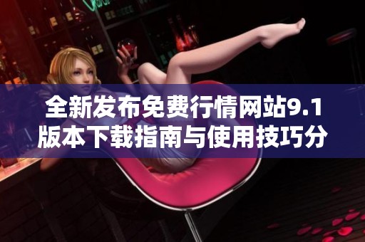 全新发布免费行情网站9.1版本下载指南与使用技巧分享